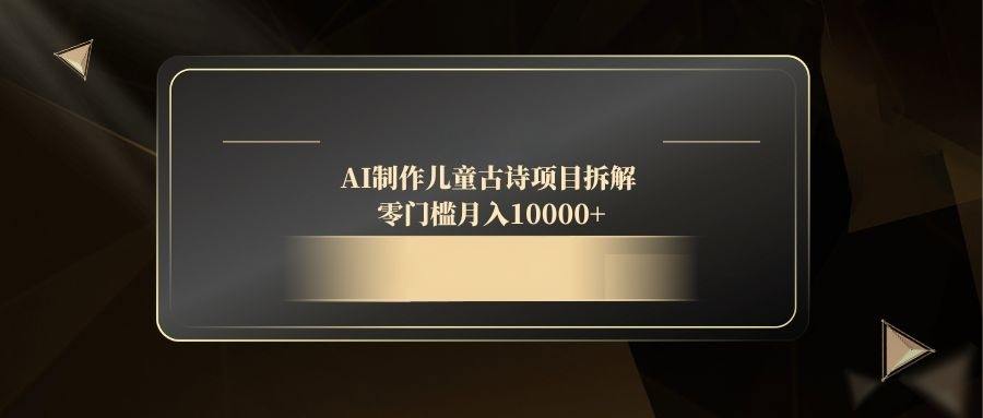 AI制作儿童古诗项目拆解,零门槛月入10000+-樵渔匹
