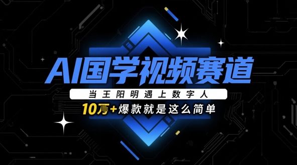 AI国学视频赛道:当王阳明遇上数字人,10w+爆款就是这么简单-樵渔匹