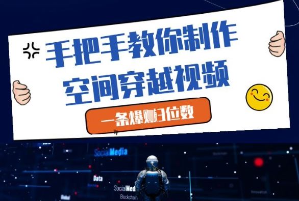 手把手教你制作空间穿越视频,一条爆挣3位数-樵渔匹