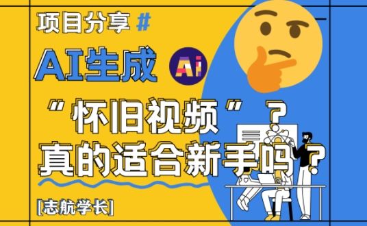 AI生成怀旧视频真的很适合新手?详细讲解!-樵渔匹