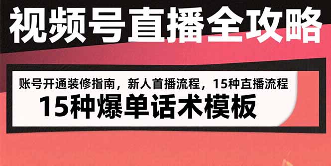 视频号直播全攻略:账号开通装修指南,新人首播流程,15种爆单话术模板-樵渔匹