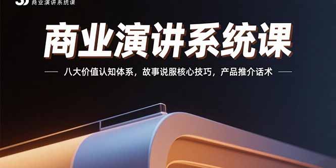 商业演讲系统课:八大价值认知体系,故事说服核心技巧,产品推介话术-樵渔匹
