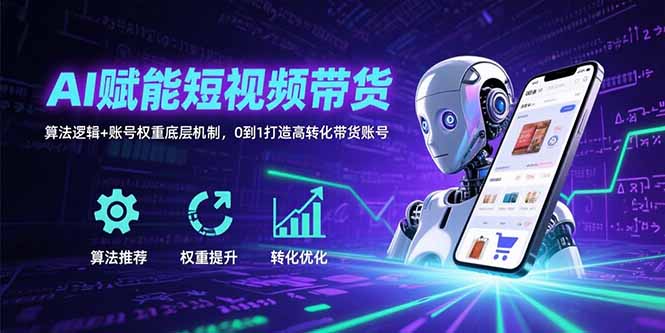 AI赋能短视频带货：算法逻辑+账号权重底层机制，0到1打造高转化带货账号-樵渔匹
