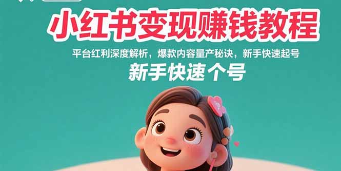 小红书变现赚钱教程:平台红利深度解析,爆款内容量产秘诀,新手快速起号-樵渔匹
