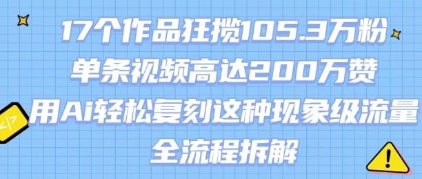 17个作品狂揽105.3W粉,单条视频高达200W赞,用Ai轻松复刻这种现象级流量!(全流程拆解)