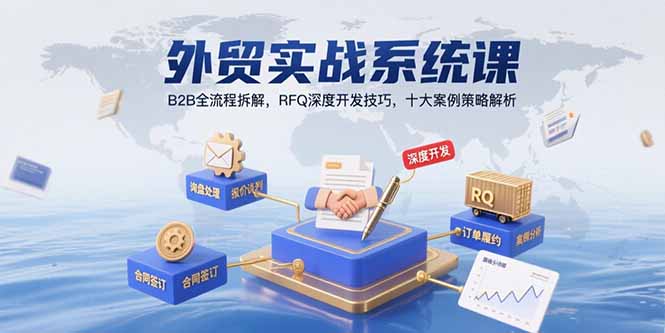 外贸实战系统课：B2B全流程拆解，RFQ深度开发技巧，十大案例策略解析-樵渔匹