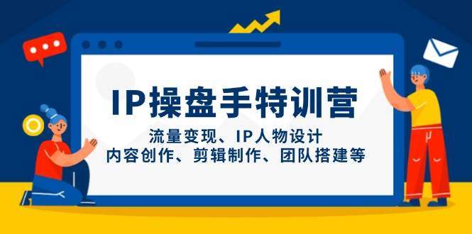 IP流量操盘手线上训练营，流量变现、IP人物设计、内容创作、剪辑、团队搭建等(更新)-樵渔匹
