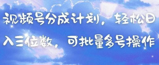 视频号分成计划,轻松日入三位数,可批量多号操作-樵渔匹