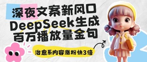 深夜文案新风口:DeepSeek生成百万播放量金句,治愈系内容涨粉快3倍-樵渔匹
