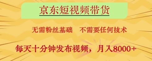 京东短视频带货，无需粉丝基础，不需要任何技术，每天十分钟发布视频，月入8k【揭秘】-樵渔匹