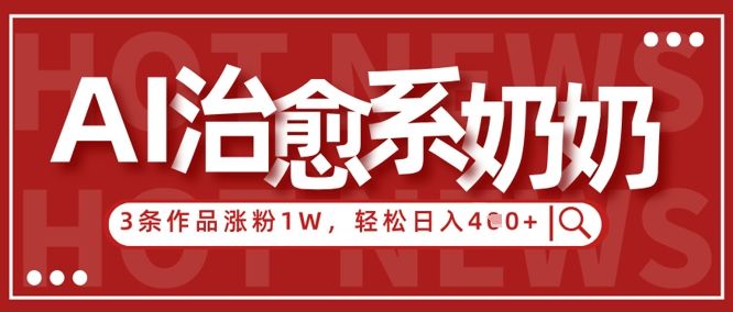 AI治愈系老奶奶情感赛道，3条作品涨粉1W+，小白轻松日入4张+-樵渔匹