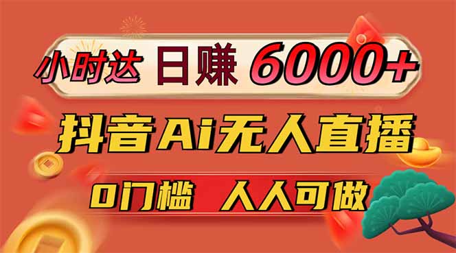 日赚6000+！抖音Ai无人直播躺赚新风口，0门槛吃官方亿级流量！-樵渔匹