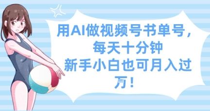 用AI做视频号书单号,每天十分钟,新手小白也可月入过W-樵渔匹