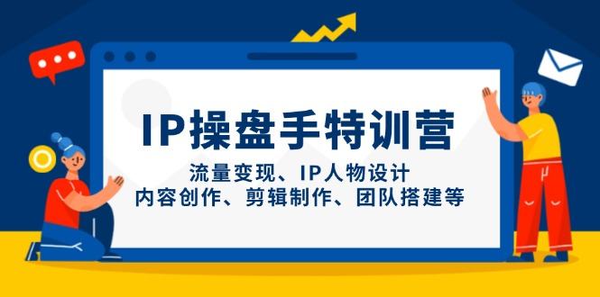 IP操盘手特训营，流量变现、IP人物设计、内容创作、剪辑制作、团队搭建等-樵渔匹