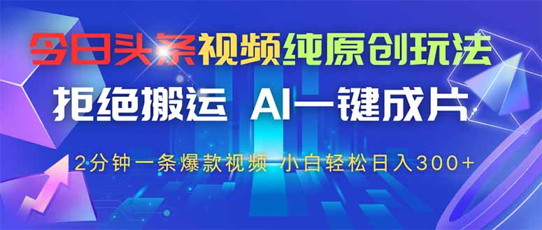 今日头条视频纯原创玩法,AI一键成片,2分钟一条视频,轻松日入300+-樵渔匹