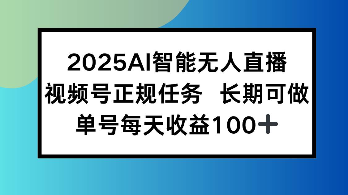 2025AI智能无人直播新玩法，视频号长期稳定任务，单日平均收益100+-樵渔匹