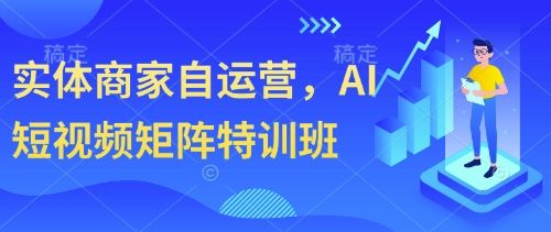 实体商家自运营,AI短视频矩阵特训班-樵渔匹