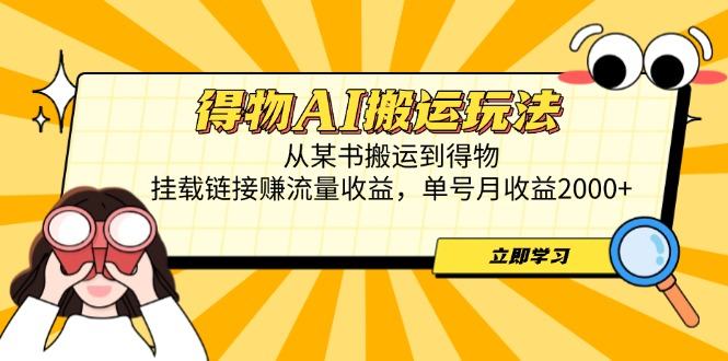 得物AI搬运玩法，从某书搬运到得物，挂载链接赚流量收益，单号月收益2000+-樵渔匹