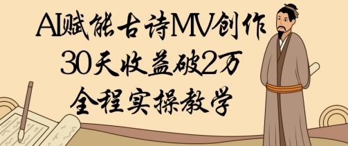 AI赋能古诗MV创作:30天收益破1W,全程实操教学-樵渔匹