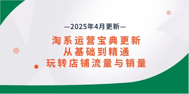 淘系运营宝典2025年4月更新,从基础到精通,玩转店铺流量与销量-樵渔匹