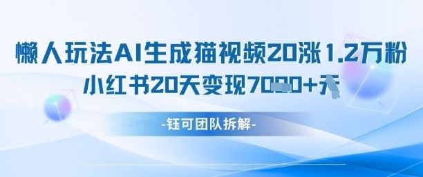 懒人玩法AI生成猫咪图片视频,20涨1.2W万粉,小红书商单20天变现7k-樵渔匹