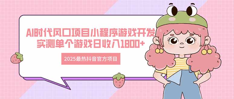 2025最热抖音官方项目 Ai时代风口项目小程序游戏开发 实测单个游戏日收…-樵渔匹