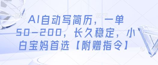 AI自动写简历,一单50-200,长久稳定,小白宝妈首选【附赠指令】-樵渔匹