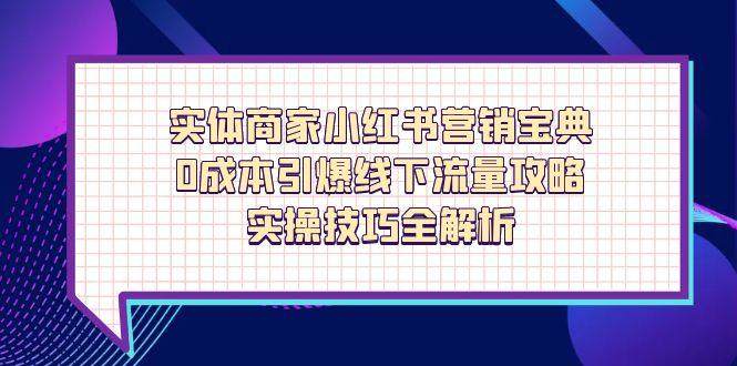 实体商家小红书营销宝典，0成本引爆线下流量攻略，实操技巧全解析-樵渔匹