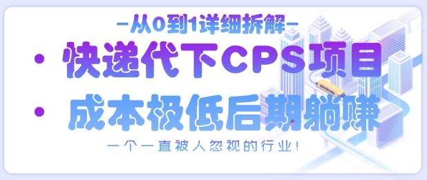 从0到1详细拆解快递代下CPS项目，一个一直被人忽视的行业！-樵渔匹