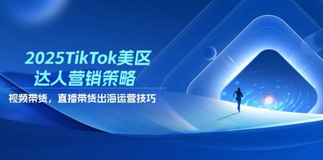 2025TikTok美区达人营销策略,视频带货,直播带货,出海运营技巧-樵渔匹