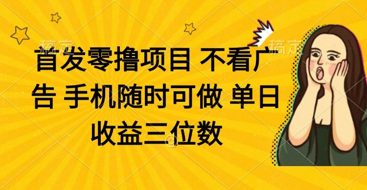 零撸项目 不看广告 手机随时可做 单日收益三位数-樵渔匹