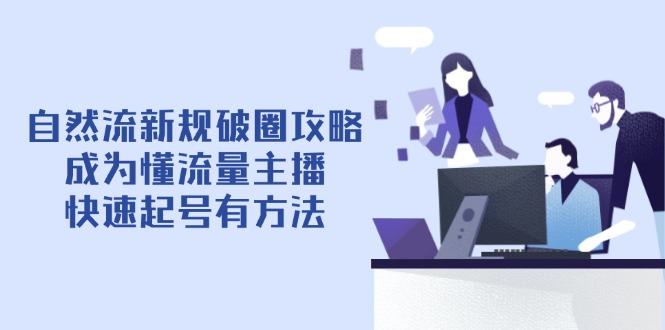 自然流新规破圈攻略【4月6更新】:成为懂流量主播,快速起号有方法-樵渔匹
