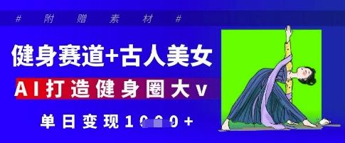 健身赛道+古人美女,AI打造健身圈大v,单日变现多张-樵渔匹