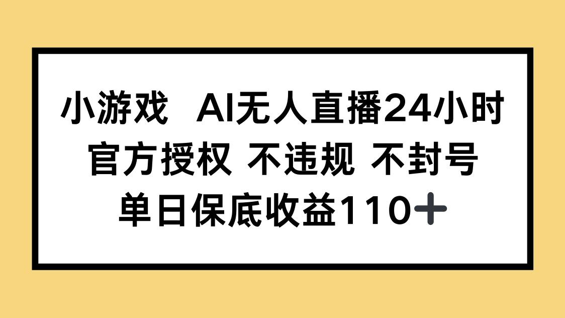 小游戏AI无人直播,官方授权 不违规 不封号,单日保底收益110+-樵渔匹