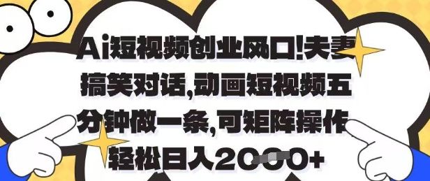 Ai短视频创业风口,夫妻搞笑对话,动画短视频五分钟做一条,可矩阵操作,轻松日入1k+【揭秘】-樵渔匹