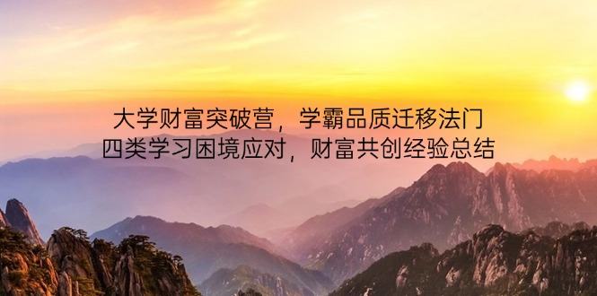 大学财富突破营,学霸品质迁移法门,四类学习困境应对,财富共创经验总结-樵渔匹