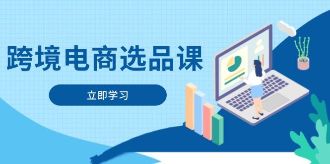 跨境电商选品课：涵盖电动滑板车、健康医疗、电子游戏、厨房用品、宠物等-樵渔匹