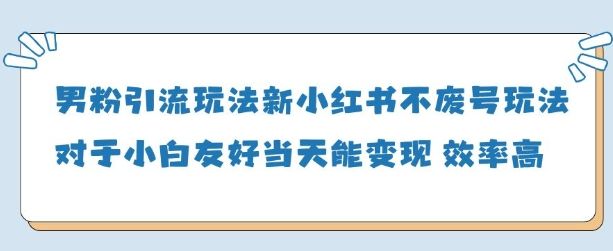 男粉引流玩法(新)，玩法友好做的好当天就能变现-樵渔匹