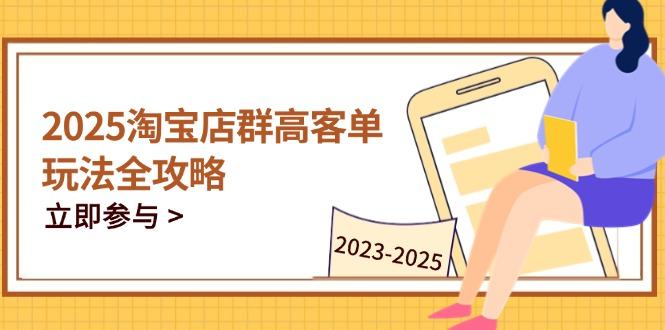 2025淘宝店群高客单玩法全攻略，把握高客单关键技巧，精通全周期运营-樵渔匹