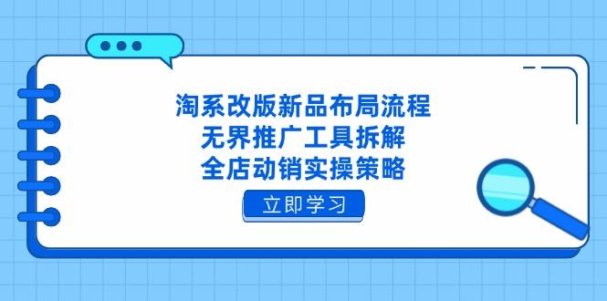 淘系改版新品布局流程，无界推广工具拆解，全店动销实操策略-樵渔匹