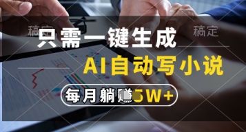 只需一键生成，AI自动写小说，实现躺着也能写作，每月收益过1w【揭秘】-樵渔匹