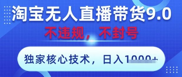 淘宝无人直播带货9.0 ,独家核心技术,不违规,不封号,操作简单,当天开播,当天见收益,日入数张【揭秘】-樵渔匹