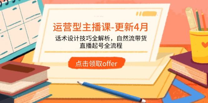 运营型主播课-更新4月，话术设计技巧全解析，自然流带货，直播起号全流程-樵渔匹