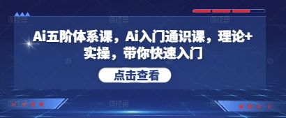 Ai五阶体系课，Ai入门通识课，理论+实操，带你快速入门-樵渔匹