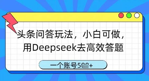 头条问答玩法,小白可做,用Deepseek去高效答题,一个账号几张-樵渔匹