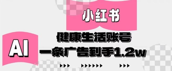 小红书AI健康生活账号,作品制作简单好变现,一条广告到手1.2w-樵渔匹