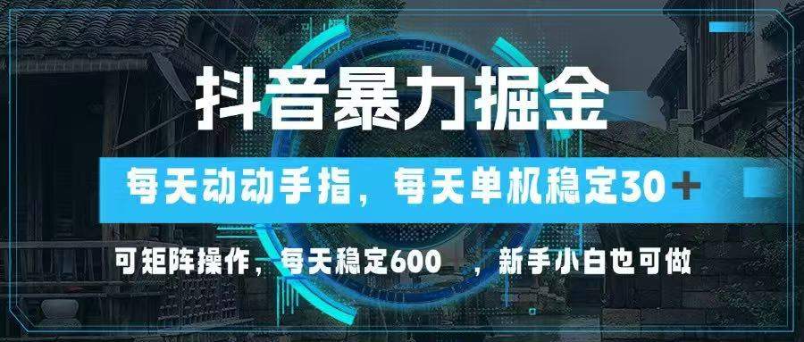 抖音暴力掘金,动动手指就可以,单机30+,可矩阵操作,每天稳定600+,...-樵渔匹