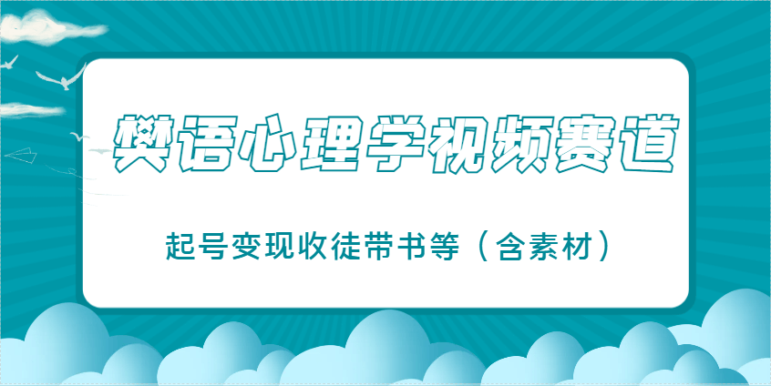 樊语心理学视频教学,最近爆火的视频赛道,起号变现收徒带书等(含素材)-樵渔匹