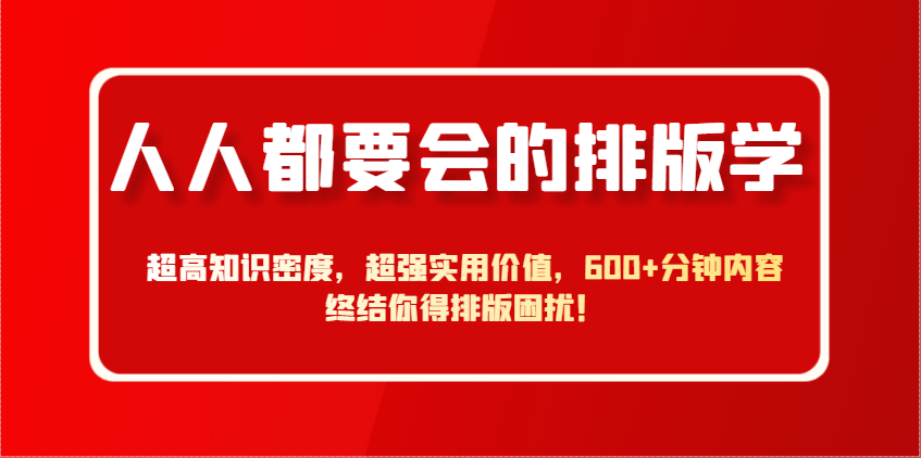 人人都要会的排版学，超高知识密度，超强实用价值，600+分钟内容终结你得排版困扰！-樵渔匹