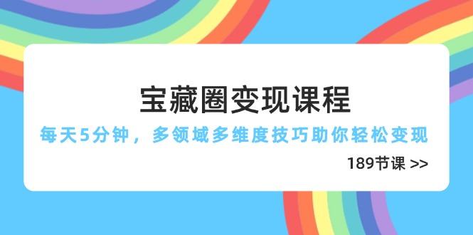 宝藏圈变现课程,每天5分钟,多领域多维度技巧助你轻松变现(189节-樵渔匹